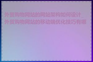 外贸购物网站的网站架构如何设计_外贸购物网站的移动端优化技巧有哪些