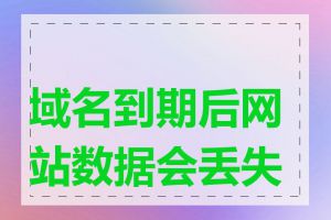 域名到期后网站数据会丢失吗