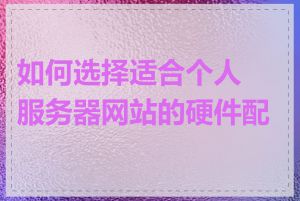 如何选择适合个人服务器网站的硬件配置