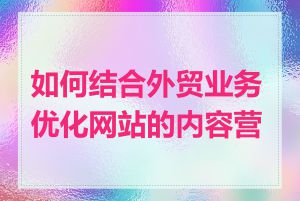 如何结合外贸业务优化网站的内容营销