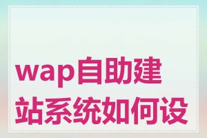 wap自助建站系统如何设置