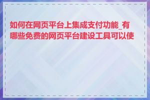 如何在网页平台上集成支付功能_有哪些免费的网页平台建设工具可以使用