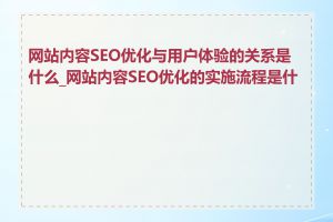 网站内容SEO优化与用户体验的关系是什么_网站内容SEO优化的实施流程是什么