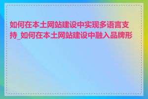 如何在本土网站建设中实现多语言支持_如何在本土网站建设中融入品牌形象