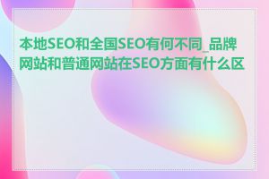 本地SEO和全国SEO有何不同_品牌网站和普通网站在SEO方面有什么区别