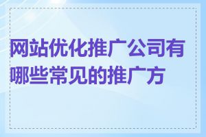 网站优化推广公司有哪些常见的推广方式