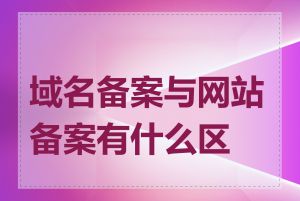 域名备案与网站备案有什么区别