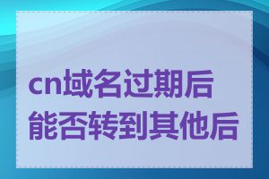 cn域名过期后能否转到其他后缀