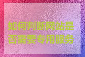 如何判断网站是否需要专用服务器