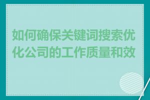 如何确保关键词搜索优化公司的工作质量和效果