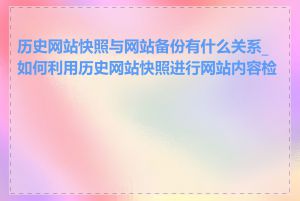 历史网站快照与网站备份有什么关系_如何利用历史网站快照进行网站内容检查