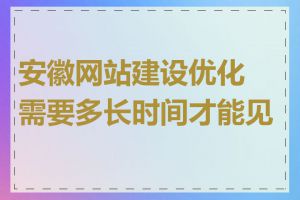 安徽网站建设优化需要多长时间才能见效