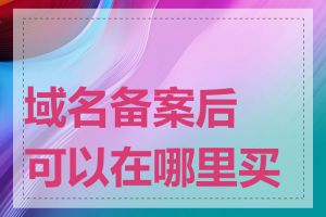 域名备案后可以在哪里买到