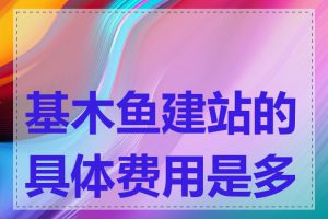 基木鱼建站的具体费用是多少