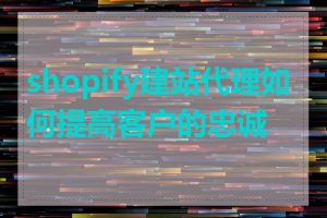 shopify建站代理如何提高客户的忠诚度