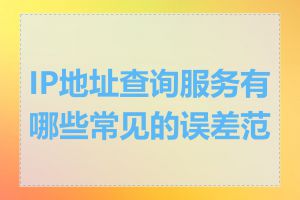 IP地址查询服务有哪些常见的误差范围