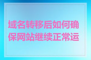域名转移后如何确保网站继续正常运行