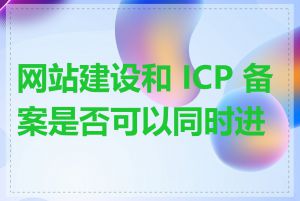 网站建设和 ICP 备案是否可以同时进行