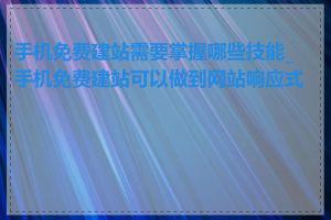 手机免费建站需要掌握哪些技能_手机免费建站可以做到网站响应式吗