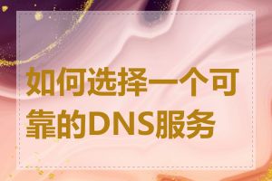 如何选择一个可靠的DNS服务器
