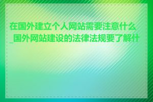 在国外建立个人网站需要注意什么_国外网站建设的法律法规要了解什么