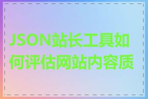 JSON站长工具如何评估网站内容质量