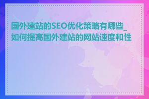 国外建站的SEO优化策略有哪些_如何提高国外建站的网站速度和性能