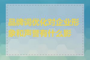 品牌词优化对企业形象和声誉有什么影响