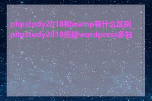 phpstudy2018和wamp有什么区别_phpstudy2018搭建wordpress多站点