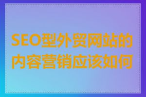 SEO型外贸网站的内容营销应该如何做