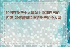 如何在免费个人网站上添加自己的内容_如何管理和维护免费的个人网站