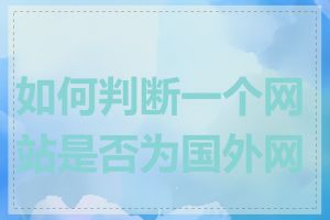 如何判断一个网站是否为国外网站