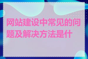 网站建设中常见的问题及解决方法是什么