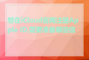 想在iCloud官网注册Apple ID,需要准备哪些信息