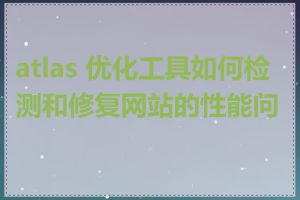 atlas 优化工具如何检测和修复网站的性能问题
