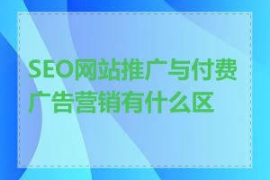 SEO网站推广与付费广告营销有什么区别