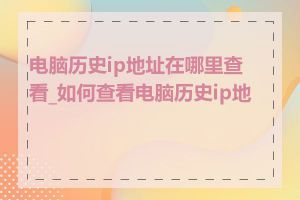 电脑历史ip地址在哪里查看_如何查看电脑历史ip地址