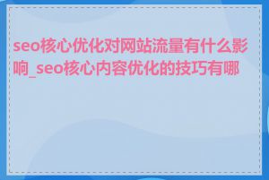 seo核心优化对网站流量有什么影响_seo核心内容优化的技巧有哪些