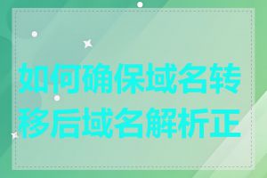 如何确保域名转移后域名解析正常