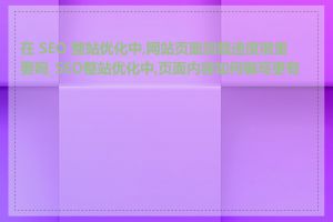 在 SEO 整站优化中,网站页面加载速度很重要吗_SEO整站优化中,页面内容如何编写更有效