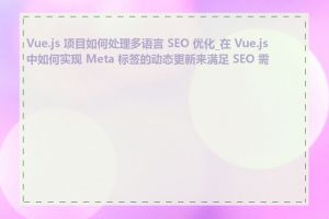 Vue.js 项目如何处理多语言 SEO 优化_在 Vue.js 中如何实现 Meta 标签的动态更新来满足 SEO 需求