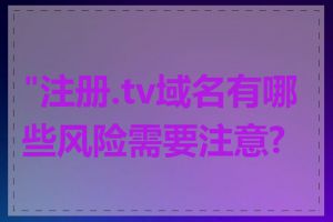 "注册.tv域名有哪些风险需要注意?"
