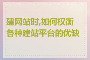 建网站时,如何权衡各种建站平台的优缺点