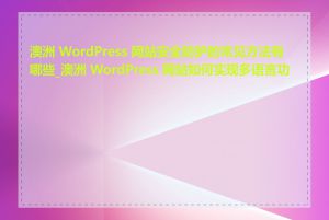 澳洲 WordPress 网站安全防护的常见方法有哪些_澳洲 WordPress 网站如何实现多语言功能