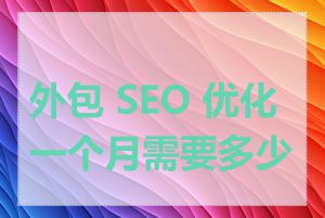 外包 SEO 优化一个月需要多少钱