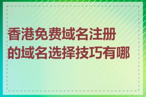 香港免费域名注册的域名选择技巧有哪些