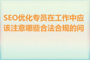 SEO优化专员在工作中应该注意哪些合法合规的问题