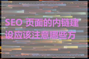 SEO 页面的内链建设应该注意哪些方面