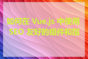 如何在 Vue.js 中使用 SEO 友好的组件和指令