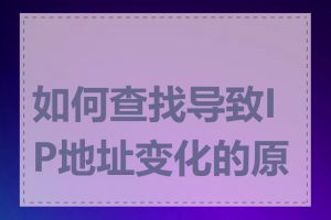如何查找导致IP地址变化的原因